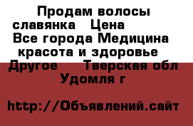 Продам волосы славянка › Цена ­ 5 000 - Все города Медицина, красота и здоровье » Другое   . Тверская обл.,Удомля г.